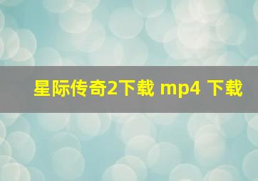 星际传奇2下载 mp4 下载